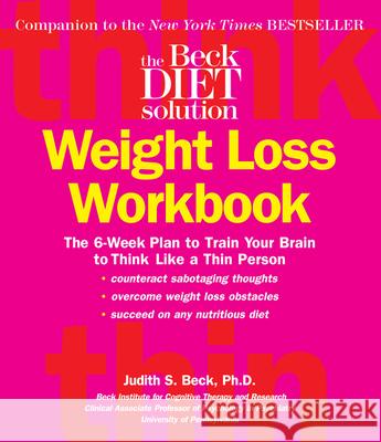 The Beck Diet Weight Loss Workbook: The 6-Week Plan to Train Your Brain to Think Like a Thin Person Judith S. Beck 9780848731915 Oxmoor House