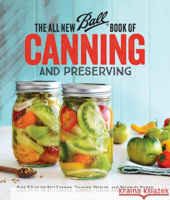 The All New Ball Book of Canning and Preserving: Over 350 of the Best Canned, Jammed, Pickled, and Preserved Recipes Ball 9780848746780