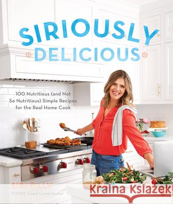 Siriously Delicious: 100 Nutritious (and Not So Nutritious) Simple Recipes for the Real Home Cook Siri Daly 9780848755805