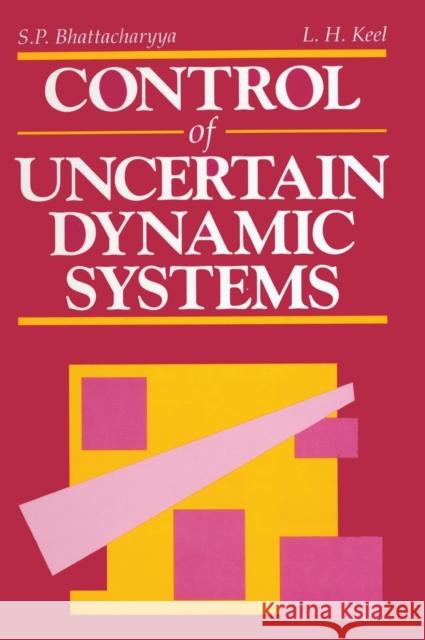 Control of Uncertain Dynamic Systems S. P. Bhattacharyya L. H. Keel 9780849301957 CRC Press
