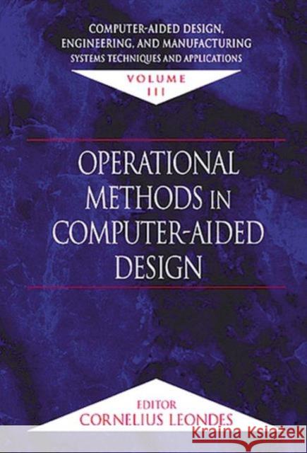 Computer-Aided Design, Engineering, and Manufacturing: Systems Techniques and Applications, Volume III, Operational Methods in Computer-Aided Design Leondes, Cornelius T. 9780849309953 CRC