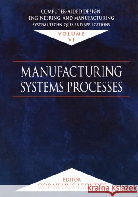 Computer-Aided Design, Engineering, and Manufacturing: Systems Techniques and Applications, Volume VI, Manufacturing Systems Processes Leondes, Cornelius T. 9780849309984 CRC