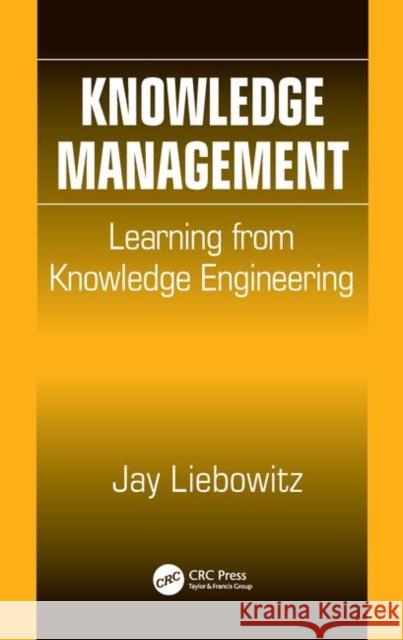Knowledge Management: Learning from Knowledge Engineering Jay Liebowitz 9780849310249