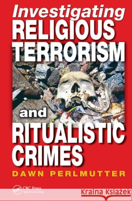 Investigating Religious Terrorism and Ritualistic Crimes Dawn Perlmutter 9780849310348 CRC Press