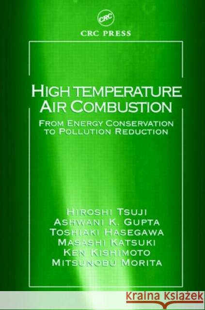 High Temperature Air Combustion: From Energy Conservation to Pollution Reduction Tsuji, Hiroshi 9780849310362
