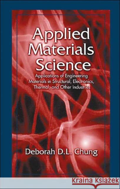 Applied Materials Science: Applications of Engineering Materials in Structural, Electronics, Thermal, and Other Industries Chung, Deborah D. L. 9780849310737 CRC Press