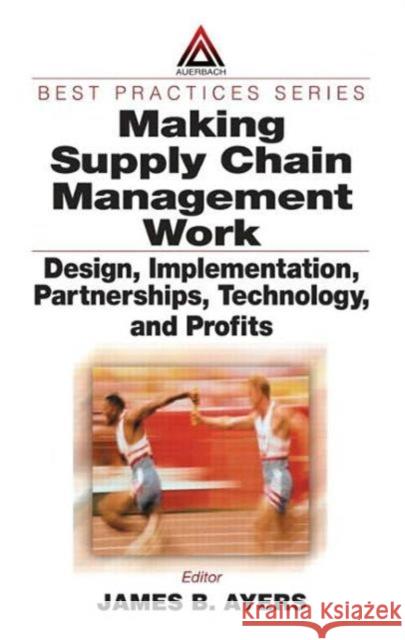 Making Supply Chain Management Work: Design, Implementation, Partnerships, Technology, and Profits Ayers, James B. 9780849312731