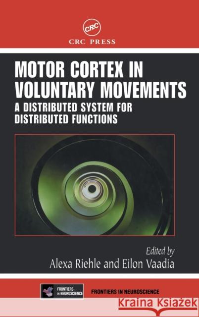Motor Cortex in Voluntary Movements: A Distributed System for Distributed Functions Riehle, Alexa 9780849312878 CRC Press