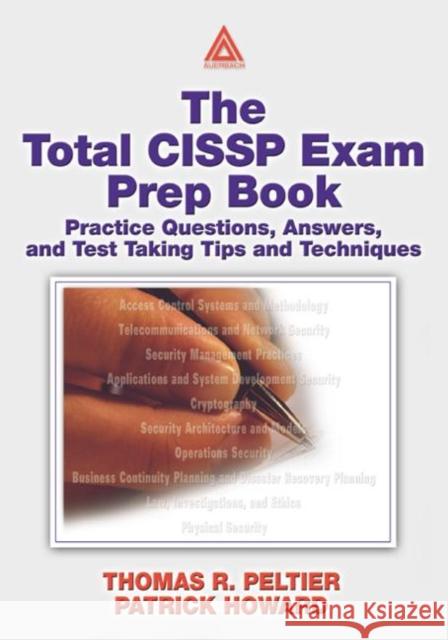 The Total CISSP Exam Prep Book : Practice Questions, Answers, and Test Taking Tips and Techniques Peltier                                  Thomas R. Peltier Patrick D. Howard 9780849313509 