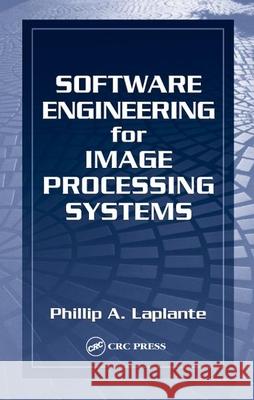 Software Engineering for Image Processing Systems Phillip A. Laplante 9780849313769 CRC Press