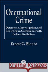 Occupational Crime: Deterrence, Investigation, and Reporting in Compliance with Federal Guidelines Blount, Ernest C. 9780849313776 CRC