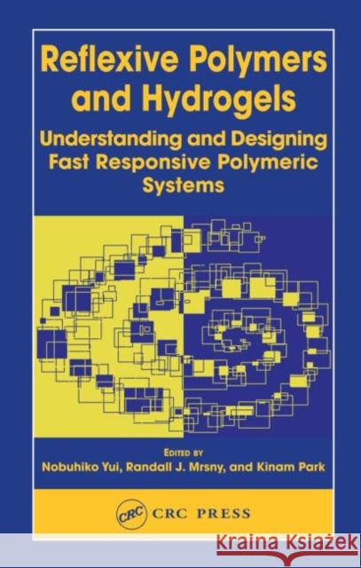 Reflexive Polymers and Hydrogels : Understanding and Designing Fast Responsive Polymeric Systems Nobuhiko Yui Randall J. Mrsny Kinam Park 9780849314872 CRC