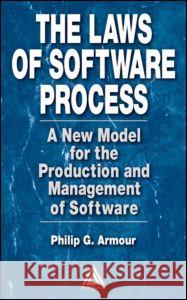 The Laws of Software Process: A New Model for the Production and Management of Software Philip G. Armour Armour G. Armour Phillip G. Armour 9780849314896