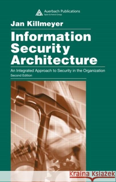 Information Security Architecture: An Integrated Approach to Security in the Organization, Second Edition Killmeyer, Jan 9780849315497 Auerbach Publications