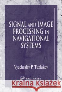 Signal and Image Processing in Navigational Systems V. P. Tuzlukov Vyacheslav P. Tuzlukov 9780849315985 CRC Press