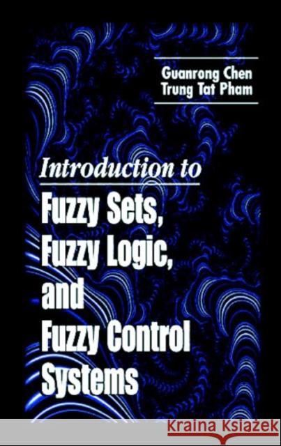 Introduction to Fuzzy Sets, Fuzzy Logic, and Fuzzy Control Systems Guanrong Chen G. Chen 9780849316586 CRC Press