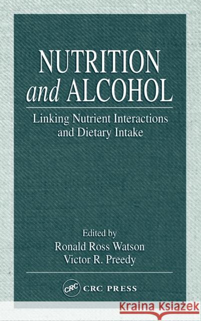 Nutrition and Alcohol: Linking Nutrient Interactions and Dietary Intake Watson, Ronald Ross 9780849316807