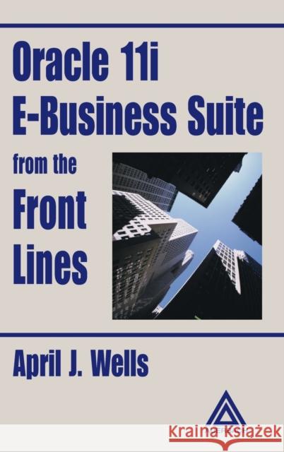 Oracle 11i E-Business Suite from the Front Lines Wells J. Wells April J. Wells 9780849318610