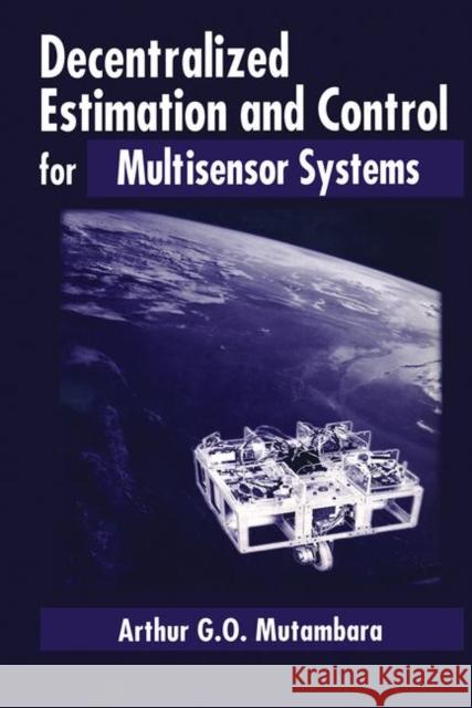 Decentralized Estimation and Control for Multisensor Systems Arthur Mutambara 9780849318658