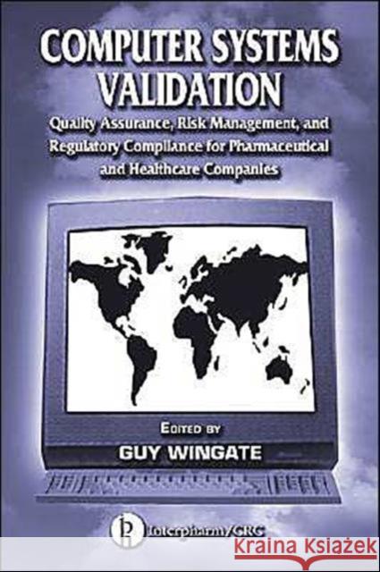 Computer Systems Validation : Quality Assurance, Risk Management, and Regulatory Compliance for Pharmaceutical and Healthcare Companies Guy Wingate Wingate Wingate Guy Wingate 9780849318719 Informa Healthcare