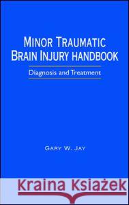 Minor Traumatic Brain Injury Handbook: Diagnosis and Treatment Jay, Gary W. 9780849319556 CRC Press