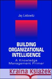Building Organizational Intelligence: A Knowledge Management Primer Liebowitz, Jay 9780849320361 CRC Press