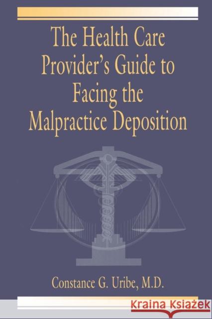 The Health Care Provider's Guide to Facing the Malpractice Deposition Constance G. Uribe 9780849320590 CRC Press