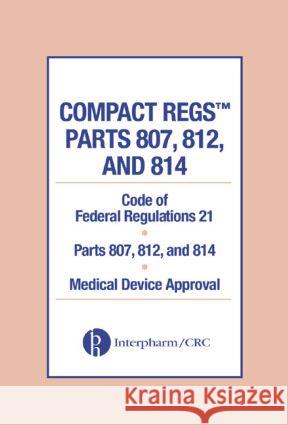 Compact Regs Parts 807, 812, and 814: Cfr 21 Parts 807, 812, and 814 Medical Device Approval (10 Pack) Interpharm                               CRC Press 9780849322037