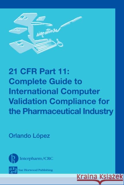 21 Cfr Part 11: Complete Guide to International Computer Validation Compliance for the Pharmaceutical Industry López, Orlando 9780849322433 Informa Healthcare