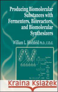 Producing Biomolecular Substances with Fermenters, Bioreactors, and Biomolecular Synthesizers Hochfeld William L                       Hochfeld L. Hochfeld William L. Hochfield 9780849322709 CRC