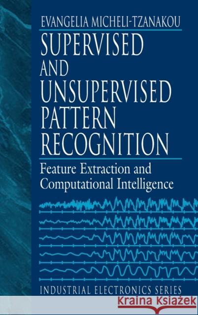 Supervised and Unsupervised Pattern Recognition: Feature Extraction and Computational Intelligence Tzanakou, Evangelia Miche 9780849322785 CRC Press