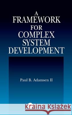 A Framework for Complex System Development Paul B. Adamsen Adamsen 9780849322969 CRC Press