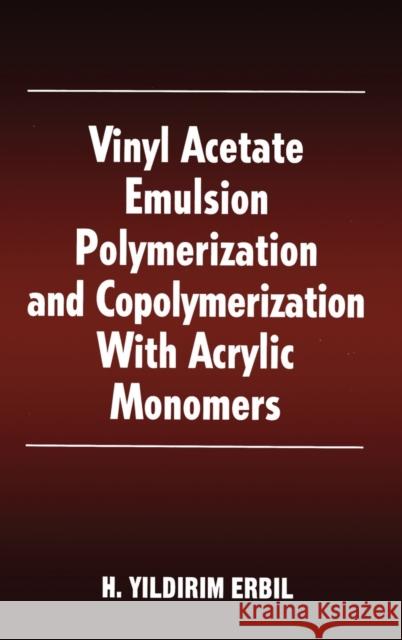 Vinyl Acetate Emulsion Polymerization and Copolymerization with Acrylic Monomers H. Yildirim Erbil 9780849323034 CRC Press