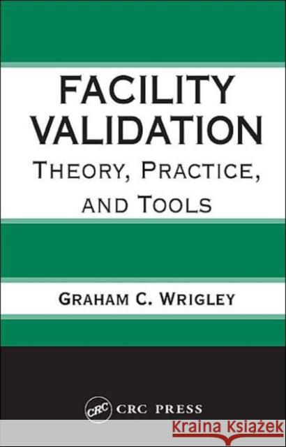 Facility Validation: Theory, Practice, and Tools Graham C. Wrigley Wrigley C. Wrigley 9780849323409 Informa Healthcare