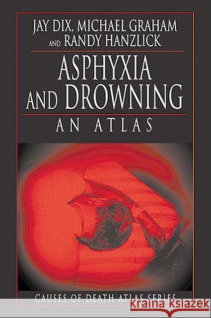 Asphyxia and Drowning : An Atlas Jay Dix Michael Graham Randy Hanzlick 9780849323690