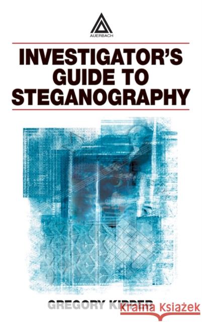 Investigator's Guide to Steganography Gregory Kipper 9780849324338 Auerbach Publications