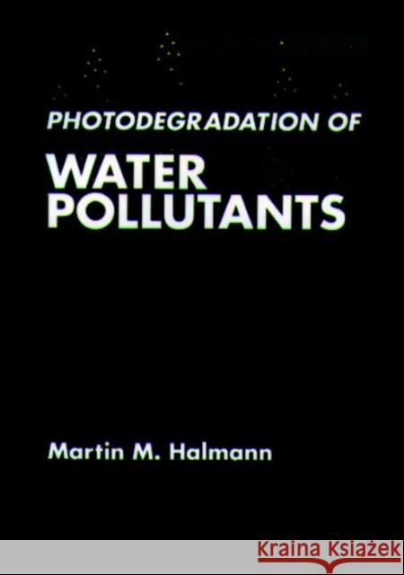 Photodegradation of Water Pollutants Thomas E. Higgins Martin M. Halmann 9780849324598