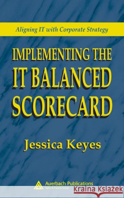 Implementing the It Balanced Scorecard: Aligning It with Corporate Strategy Keyes, Jessica 9780849326219 Auerbach Publications