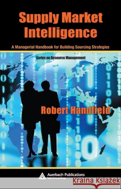 Supply Market Intelligence: A Managerial Handbook for Building Sourcing Strategies Handfield, Robert 9780849327896 Auerbach Publications