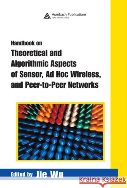 Handbook on Theoretical and Algorithmic Aspects of Sensor, Ad Hoc Wireless, and Peer-To-Peer Networks Wu, Jie 9780849328329 Auerbach Publications