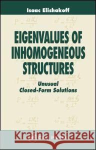 Eigenvalues of Inhomogeneous Structures: Unusual Closed-Form Solutions Elishakoff, Isaac 9780849328923 CRC Press