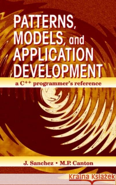 Patterns, Models, and Application Development: A C++ Programmer's Reference Sanchez, Julio 9780849331022 CRC Press