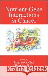 Nutrient-Gene Interactions in Cancer Sang-Woon Choi Friso Simonetta                          Choi Choi 9780849332296 CRC