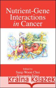 Nutrient-Gene Interactions in Cancer Sang-Woon Choi Friso Simonetta                          Choi Choi 9780849332296