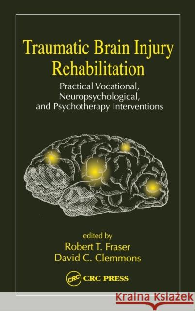 Traumatic Brain Injury Rehabilitation: Practical Vocational, Neuropsychological, and Psychotherapy Interventions Fraiser, Robert 9780849333156
