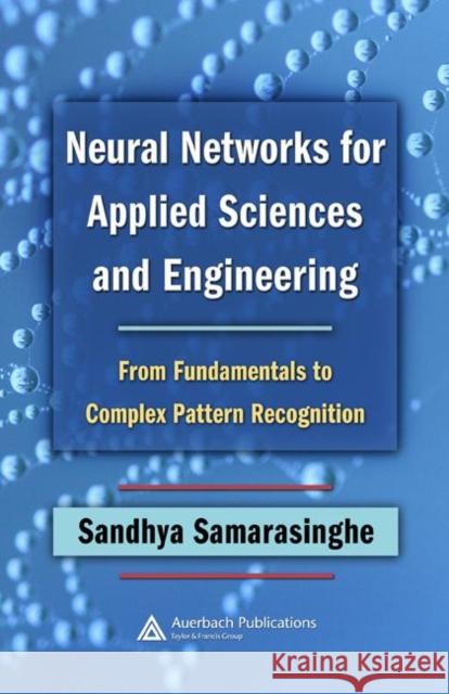 Neural Networks for Applied Sciences and Engineering: From Fundamentals to Complex Pattern Recognition Samarasinghe, Sandhya 9780849333750 Auerbach Publications
