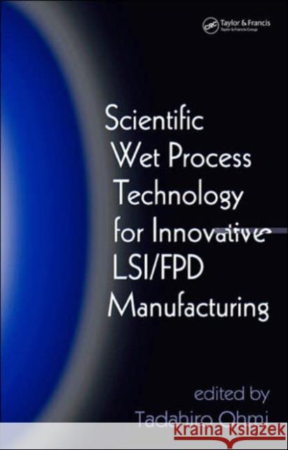 Scientific Wet Process Technology for Innovative Lsi/Fpd Manufacturing Ohmi, Tadahiro 9780849335433 CRC Press