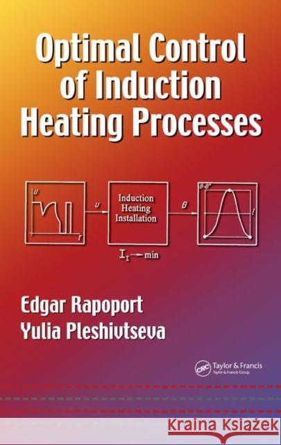 Optimal Control of Induction Heating Processes Edgar Rapoport Yulia Pleshivtseva 9780849337543 CRC Press