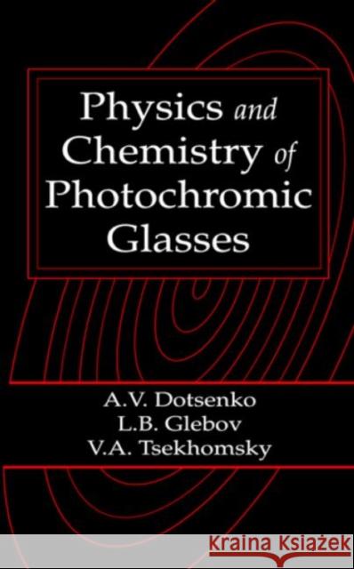 Physics and Chemistry of Photochromic Glasses A. V. Dotsenko L. B. Glebov V. A. Tsekhomsky 9780849337802 CRC Press