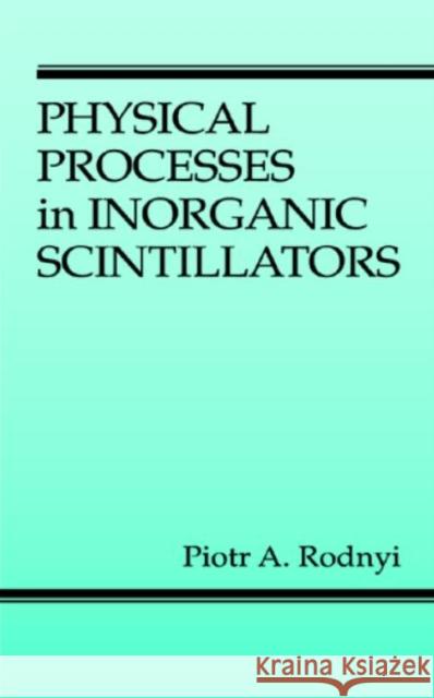 Physical Processes in Inorganic Scintillators Piotr A. Rodnyi Marvin J. Weber 9780849337888 CRC Press